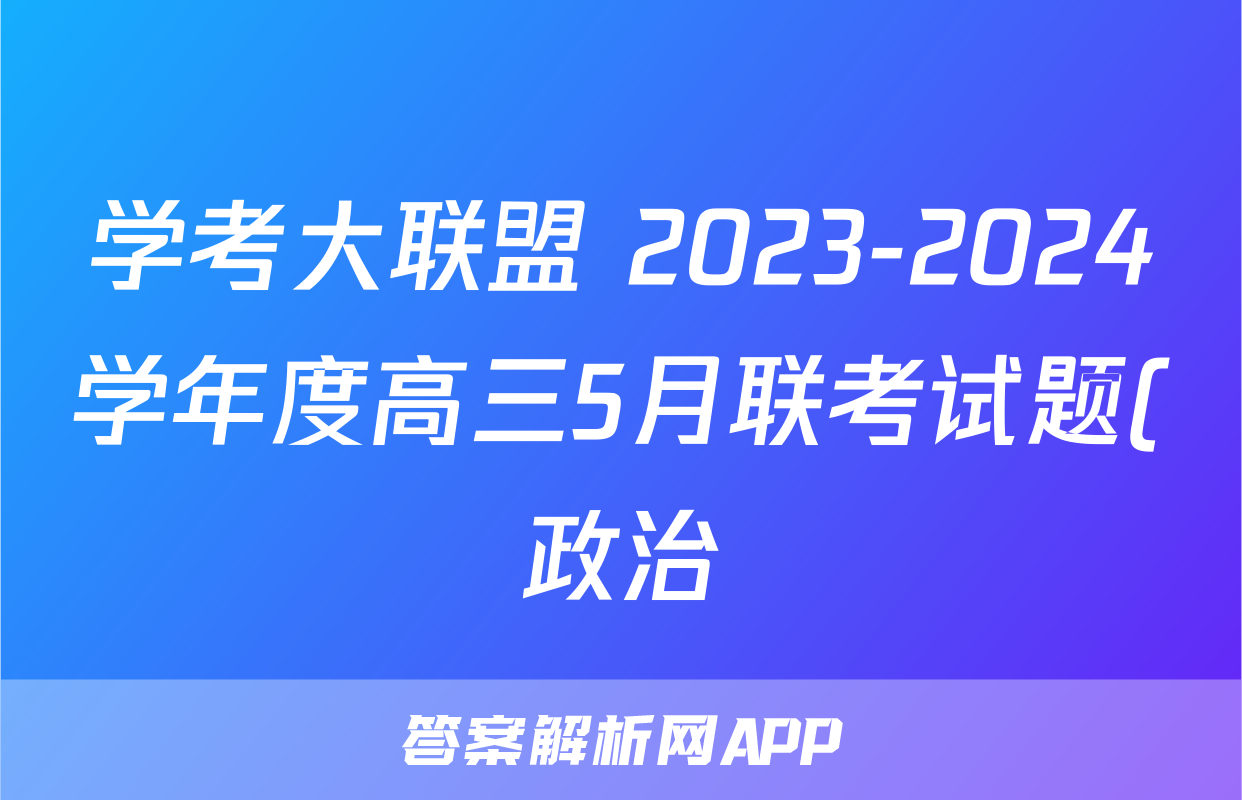 学考大联盟 2023-2024学年度高三5月联考试题(政治)
